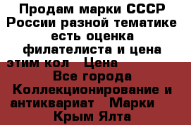 Продам марки СССР России разной тематике есть оценка филателиста и цена этим кол › Цена ­ 150 000 - Все города Коллекционирование и антиквариат » Марки   . Крым,Ялта